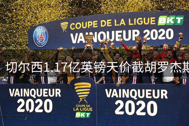 切尔西1.17亿英镑天价截胡罗杰斯 阿森纳坚守8000万英镑估值红线