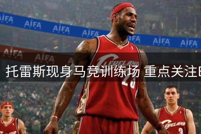 托雷斯现身马竞训练场 重点关注B队新星库博与埃斯特万