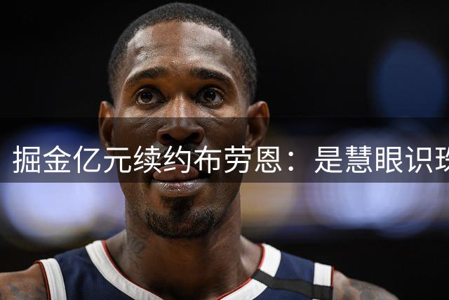 掘金亿元续约布劳恩：是慧眼识珠还是决策失误？