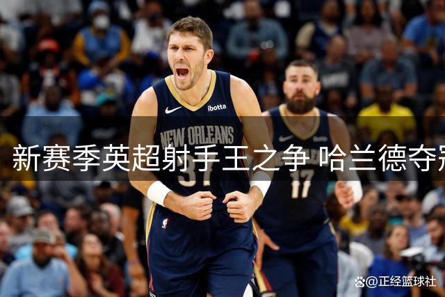 新赛季英超射手王之争 哈兰德夺冠赔率遥遥领先