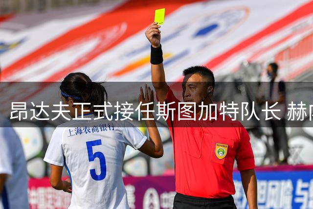 昂达夫正式接任斯图加特队长 赫内斯解释任命缘由