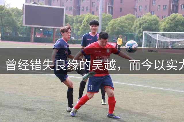 曾经错失良缘的吴越，而今以实力演技再度翻红