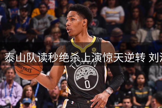 泰山队读秒绝杀上演惊天逆转 刘洋克雷桑闪电战击溃津门虎