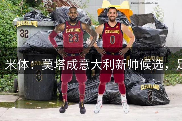 米体：莫塔成意大利新帅候选，足协想避免马尔蒂尼、莱昂纳多辞职