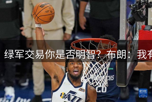 绿军交易你是否明智？布朗：我有点失望 我们到时候会见分晓的