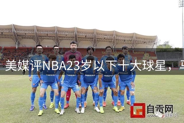 美媒评NBA23岁以下十大球星，马刺3人上榜，弗拉格第2，第1无悬念