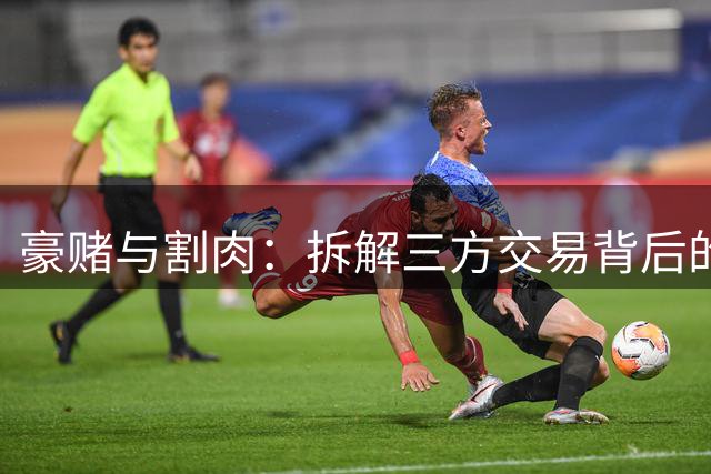 豪赌与割肉：拆解三方交易背后的真实输家赢家