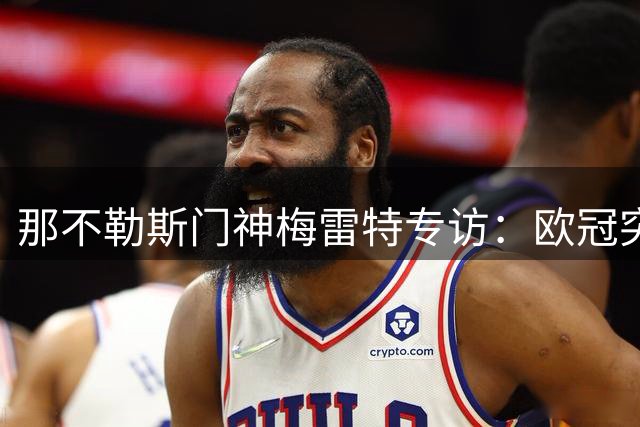 那不勒斯门神梅雷特专访：欧冠突破与双冠王的心路历程