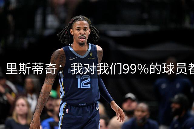 里斯蒂奇：我对我们99%的球员都很满意，我认为战术安排非常好