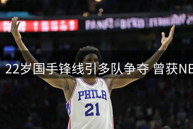 22岁国手锋线引多队争夺 曾获NBA球队青睐