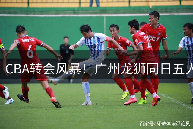 CBA转会风暴！广州龙狮同日五人离队 郭艾伦离队疑云揭开关键内幕